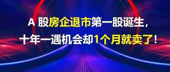 大A房企退市第一股诞生，十年一遇机会却1个月就卖了！-叭楼楼市分享网