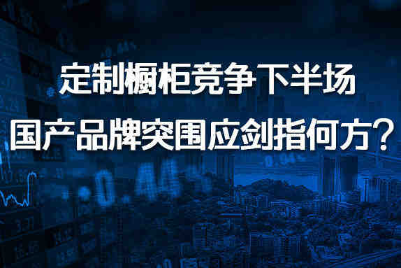 主编专栏|定制橱柜竞争下半场 国产品牌突围应剑指何方?-叭楼楼市分享网