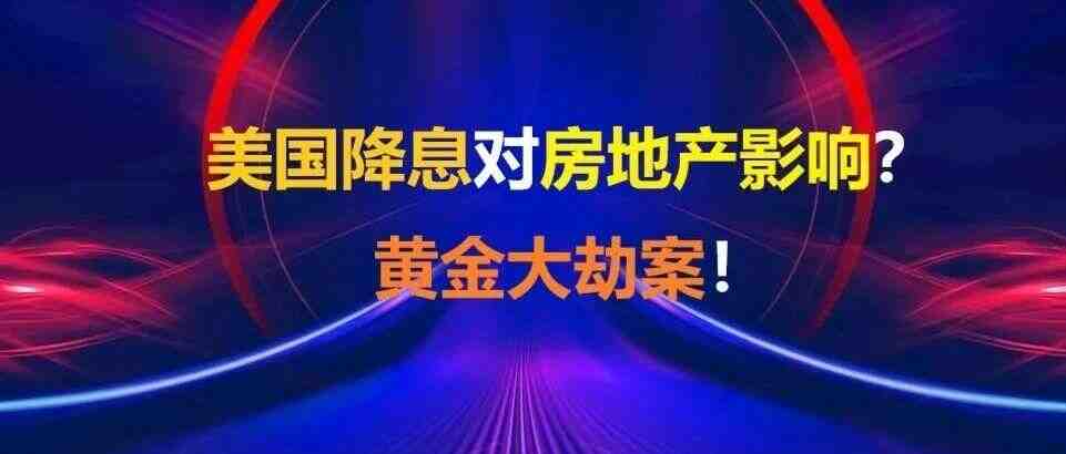 美国降息对房地产影响？黄金大劫案！-叭楼楼市分享网