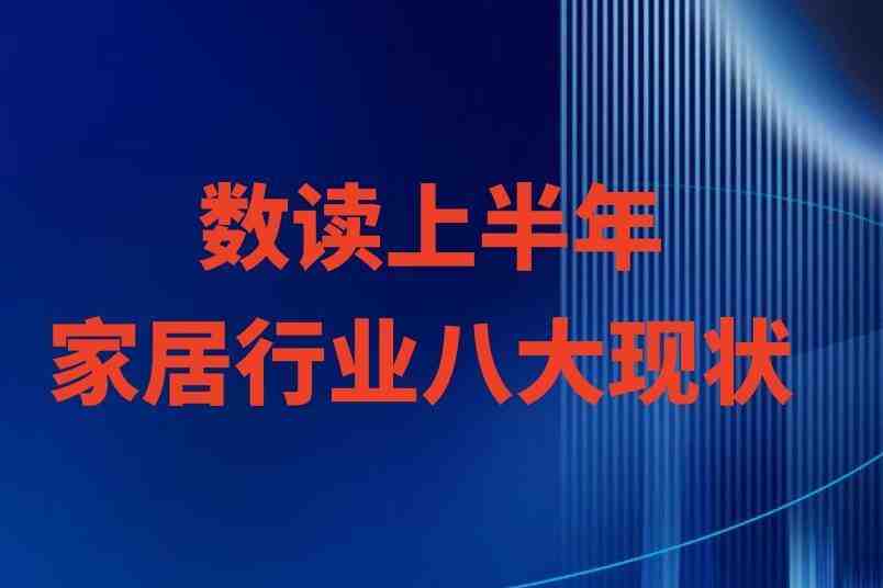 超60家装企破产、家具出口额同增近两成…数读2024上半年家居行业八大现状-叭楼楼市分享网